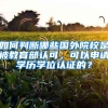 如何判斷哪些國(guó)外院校是被教育部認(rèn)可，可以申請(qǐng)學(xué)歷學(xué)位認(rèn)證的？