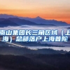 南山集團(tuán)長(zhǎng)三角區(qū)域（上海）總部落戶(hù)上海普陀