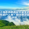 上海市外的高校畢業(yè)生也可落戶上海？但僅限這些名校