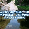 人才因上海更出彩！“留學(xué)護(hù)航計劃”為引導(dǎo)海歸人才回國發(fā)展助力