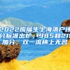 2022應(yīng)屆生上海落戶評分標準出爐，985和211加分，雙一流榜上無名