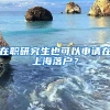 在職研究生也可以申請在上海落戶？