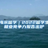 海濱留學｜2022留學生就業(yè)競爭力報告出爐