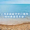 上海英國留學中介推薦，如何看是否專業(yè)？