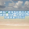 青島廣募海外校園引才特派員！引進(jìn)一名高層次人才最高獎50萬元