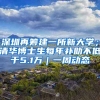 深圳再籌建一所新大學(xué)；清華博士生每年補(bǔ)助不低于5.1萬(wàn)｜一周動(dòng)態(tài)