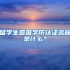 留學(xué)生回國學(xué)歷認(rèn)證流程是什么？