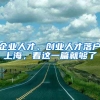 企業(yè)人才、創(chuàng)業(yè)人才落戶上海，看這一篇就夠了