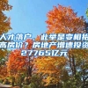 人才落戶，此舉是變相抬高房?jī)r(jià)？房地產(chǎn)增速投資27765億元