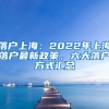 落戶(hù)上海：2022年上海落戶(hù)最新政策，六大落戶(hù)方式匯總