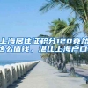 上海居住證積分120竟然這么值錢，堪比上海戶口！