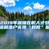 2019年深圳在職人才引進和落戶實現(xiàn)“秒批”啦