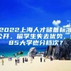 2022上海人才儲備標(biāo)準(zhǔn)公開，留學(xué)生失去優(yōu)勢，985大學(xué)也分檔次？