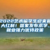 2022藝術(shù)留學(xué)生迎來最大紅利！國家發(fā)布求學(xué)、就業(yè)強(qiáng)力優(yōu)待政策