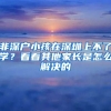 非深戶小孩在深圳上不了學(xué)？看看其他家長(zhǎng)是怎么解決的