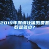 2019年深圳社保繳費基數(shù)是多少？