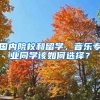 國內(nèi)院校和留學，音樂專業(yè)同學該如何選擇？