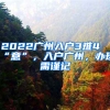 2022廣州入戶(hù)3難4“意”，入戶(hù)廣州，辦理需謹(jǐn)記