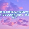 花多少錢可以入深圳戶口？2022落戶深圳，都清楚了