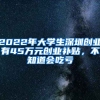 2022年大學(xué)生深圳創(chuàng)業(yè)有45萬元創(chuàng)業(yè)補(bǔ)貼，不知道會吃虧