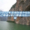 2022年深圳創(chuàng)業(yè)補貼自己申請+中介申請經(jīng)歷分享