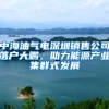 中海油氣電深圳銷售公司落戶大鵬，助力能源產(chǎn)業(yè)集群式發(fā)展