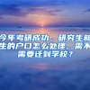 今年考研成功，研究生新生的戶口怎么處理，需不需要遷到學校？