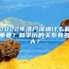 2022年落戶深圳什么最重要？和學(xué)歷的關(guān)系有多大？