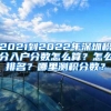 2021到2022年深圳積分入戶分數(shù)怎么算？怎么排名？哪里測積分數(shù)？