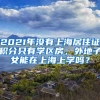 2021年沒有上海居住證積分只有學區(qū)房，外地子女能在上海上學嗎？