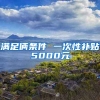 滿足倆條件 一次性補貼5000元